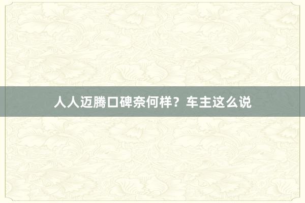 人人迈腾口碑奈何样？车主这么说