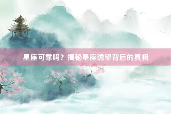 星座可靠吗？揭秘星座瞻望背后的真相