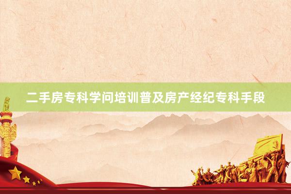二手房专科学问培训普及房产经纪专科手段