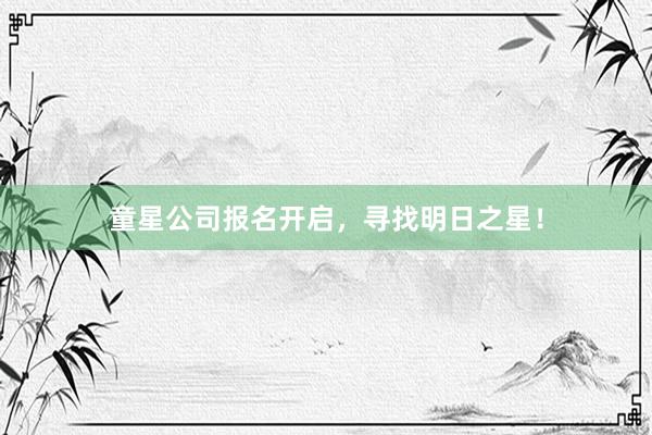 童星公司报名开启，寻找明日之星！