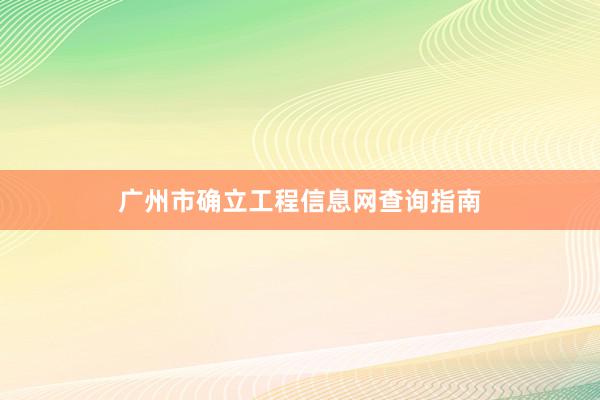 广州市确立工程信息网查询指南