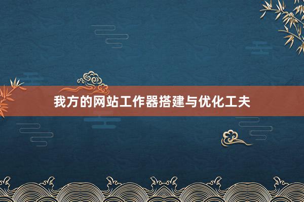 我方的网站工作器搭建与优化工夫