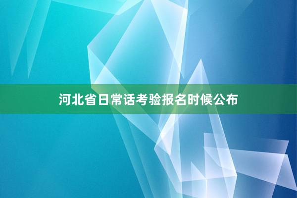 河北省日常话考验报名时候公布