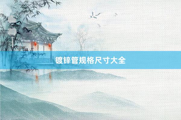 镀锌管规格尺寸大全