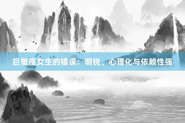 巨蟹座女生的错误：明锐、心理化与依赖性强