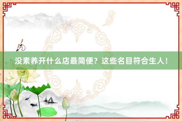 没素养开什么店最简便？这些名目符合生人！