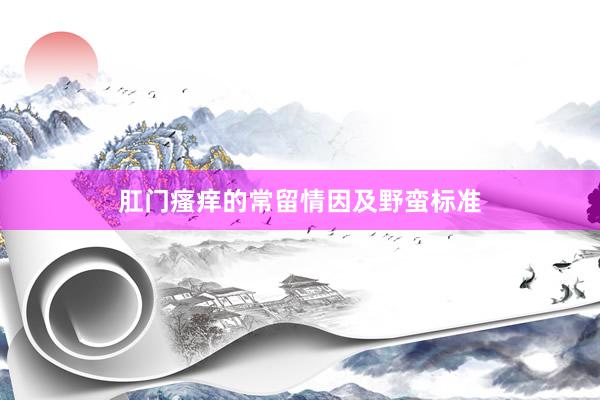 肛门瘙痒的常留情因及野蛮标准