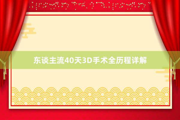 东谈主流40天3D手术全历程详解
