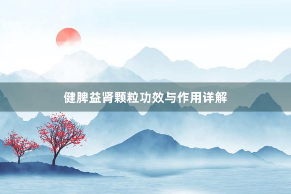 健脾益肾颗粒功效与作用详解