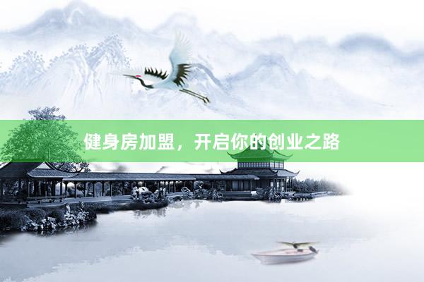健身房加盟，开启你的创业之路
